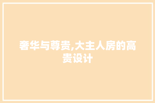 奢华与尊贵,大主人房的高贵设计 门窗装修