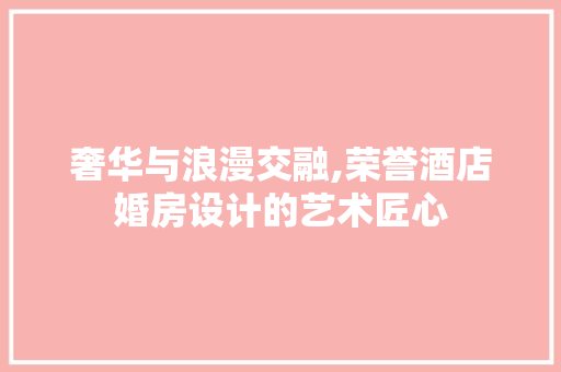 奢华与浪漫交融,荣誉酒店婚房设计的艺术匠心 墙面装饰