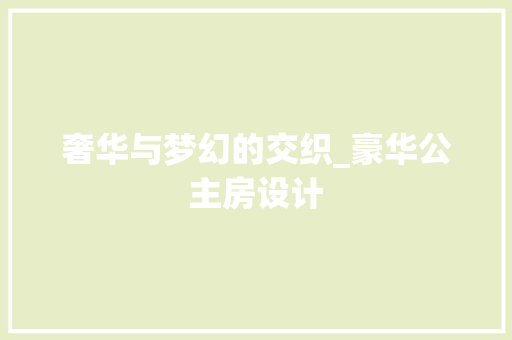 奢华与梦幻的交织_豪华公主房设计