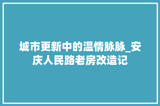 城市更新中的温情脉脉_安庆人民路老房改造记