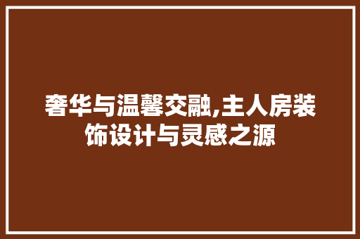 奢华与温馨交融,主人房装饰设计与灵感之源