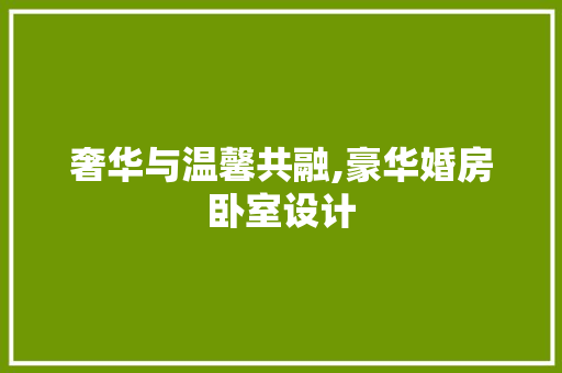 奢华与温馨共融,豪华婚房卧室设计 门窗装修 奢华与温馨共融,豪华婚房卧室设计 门窗装修
