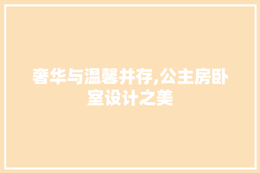 奢华与温馨并存,公主房卧室设计之美 景观设计