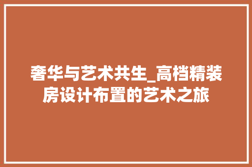 奢华与艺术共生_高档精装房设计布置的艺术之旅 庭院装修