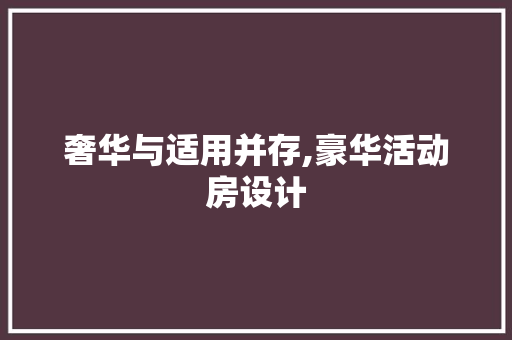 奢华与适用并存,豪华活动房设计