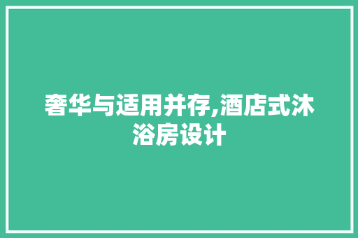 奢华与适用并存,酒店式沐浴房设计 装修材料