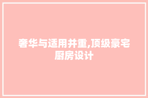 奢华与适用并重,顶级豪宅厨房设计 庭院装修