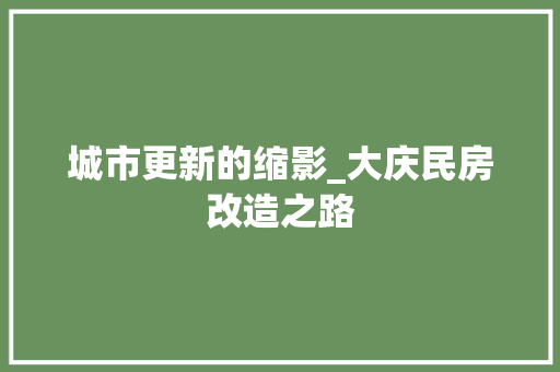 城市更新的缩影_大庆民房改造之路