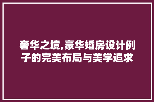 奢华之境,豪华婚房设计例子的完美布局与美学追求 庭院装修