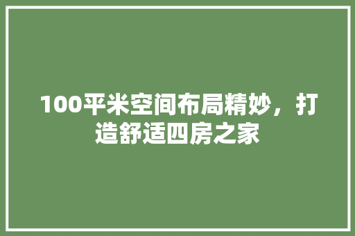 100平米空间布局精妙，打造舒适四房之家