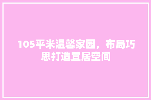 105平米温馨家园，布局巧思打造宜居空间 装修攻略