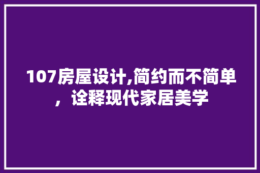 107房屋设计,简约而不简单，诠释现代家居美学