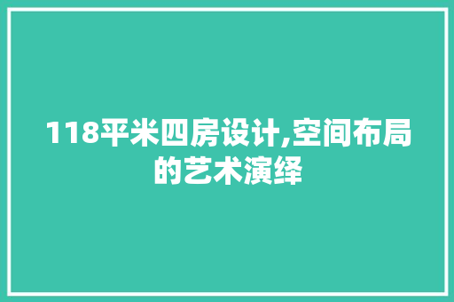 118平米四房设计,空间布局的艺术演绎