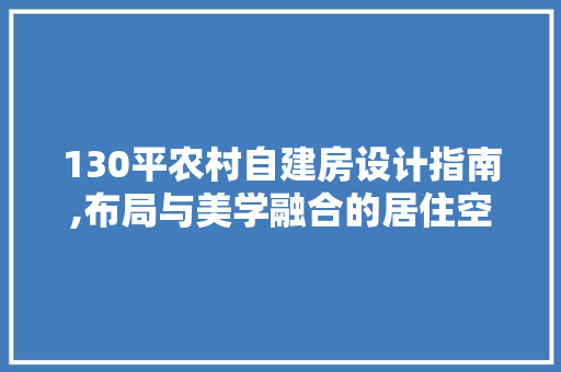 130平农村自建房设计指南,布局与美学融合的居住空间
