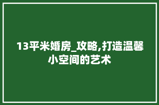 13平米婚房_攻略,打造温馨小空间的艺术 景观设计