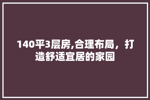 140平3层房,合理布局，打造舒适宜居的家园 庭院装修