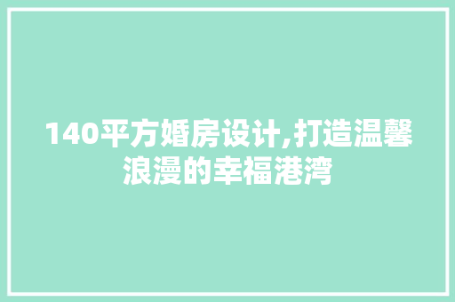 140平方婚房设计,打造温馨浪漫的幸福港湾 墙面装饰