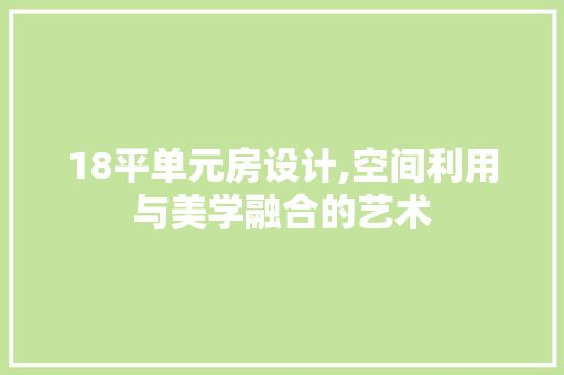 18平单元房设计,空间利用与美学融合的艺术