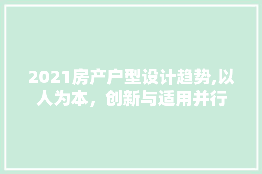 2021房产户型设计趋势,以人为本，创新与适用并行
