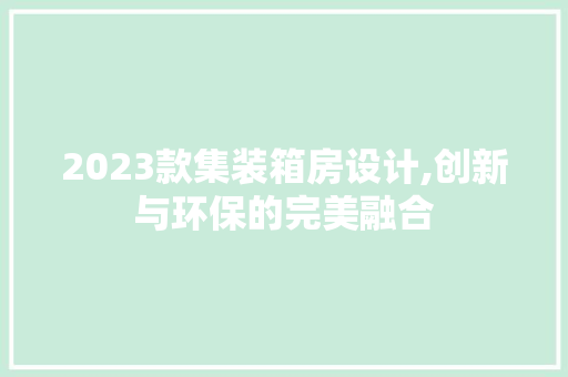2023款集装箱房设计,创新与环保的完美融合 庭院装修