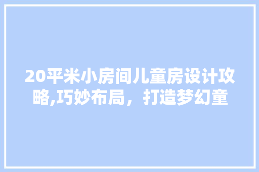 20平米小房间儿童房设计攻略,巧妙布局，打造梦幻童趣空间 隔断设计