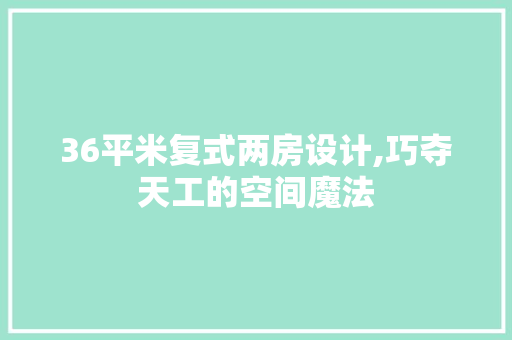 36平米复式两房设计,巧夺天工的空间魔法 墙面装饰 36平米复式两房设计,巧夺天工的空间魔法 墙面装饰