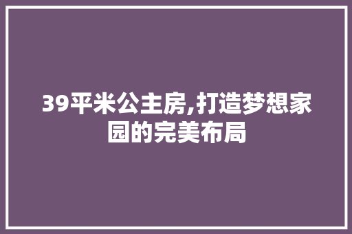 39平米公主房,打造梦想家园的完美布局