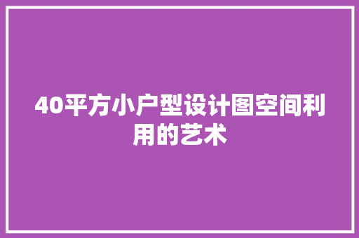 40平方小户型设计图空间利用的艺术