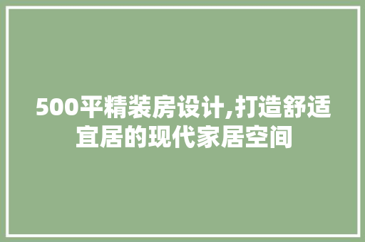 500平精装房设计,打造舒适宜居的现代家居空间 墙面装饰 500平精装房设计,打造舒适宜居的现代家居空间 墙面装饰