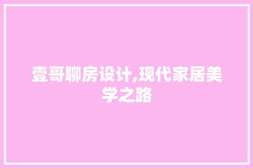 壹哥聊房设计,现代家居美学之路