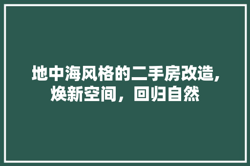 地中海风格的二手房改造,焕新空间，回归自然