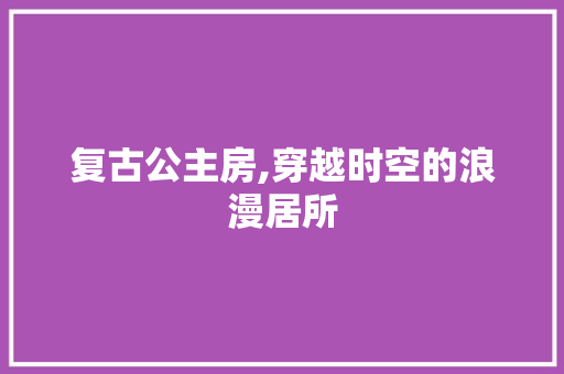 复古公主房,穿越时空的浪漫居所 隔断设计