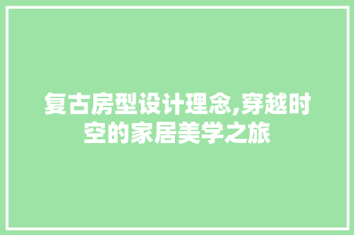 复古房型设计理念,穿越时空的家居美学之旅