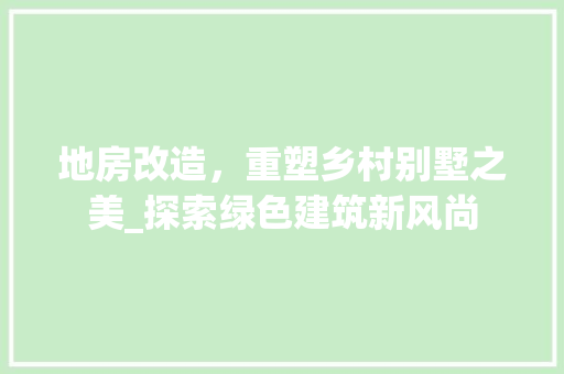 地房改造，重塑乡村别墅之美_探索绿色建筑新风尚