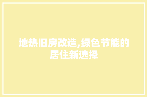 地热旧房改造,绿色节能的居住新选择