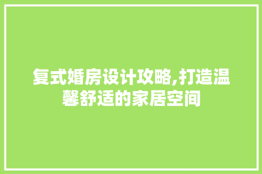 复式婚房设计攻略,打造温馨舒适的家居空间