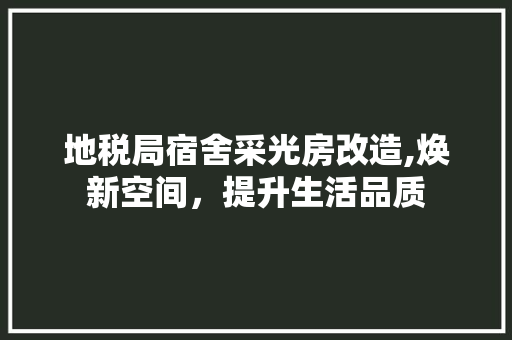 地税局宿舍采光房改造,焕新空间，提升生活品质