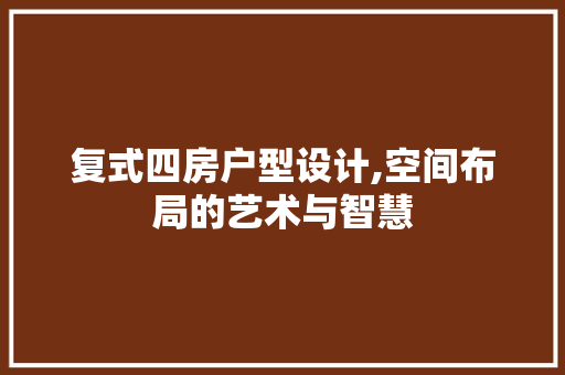 复式四房户型设计,空间布局的艺术与智慧