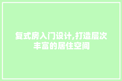 复式房入门设计,打造层次丰富的居住空间