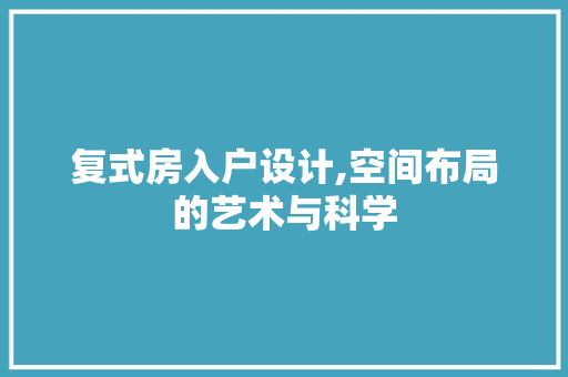 复式房入户设计,空间布局的艺术与科学
