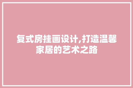 复式房挂画设计,打造温馨家居的艺术之路 隔断设计