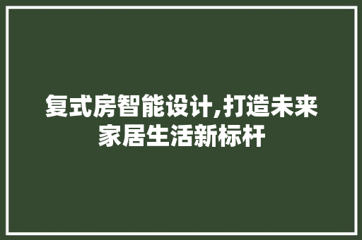 复式房智能设计,打造未来家居生活新标杆
