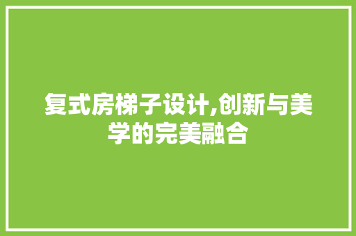 复式房梯子设计,创新与美学的完美融合