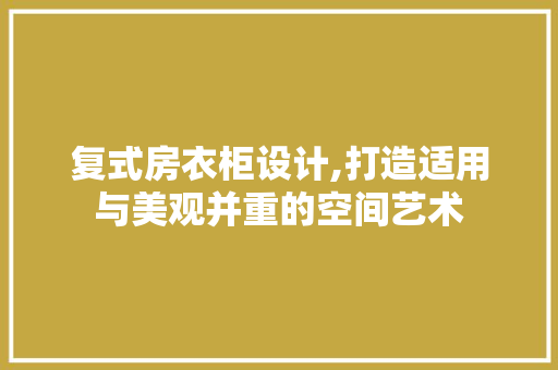 复式房衣柜设计,打造适用与美观并重的空间艺术 墙面装饰