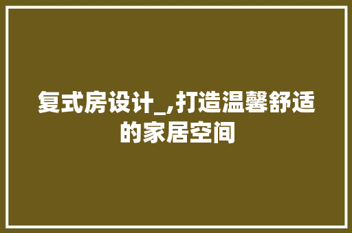 复式房设计_,打造温馨舒适的家居空间