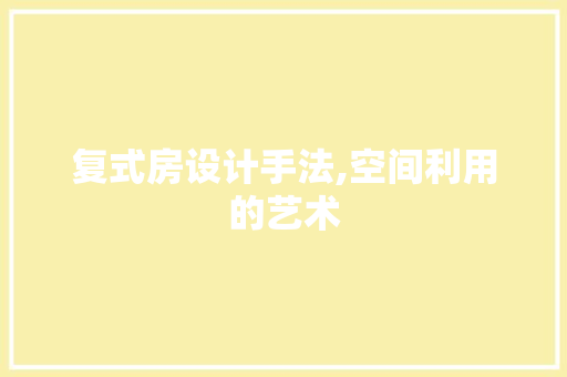 复式房设计手法,空间利用的艺术