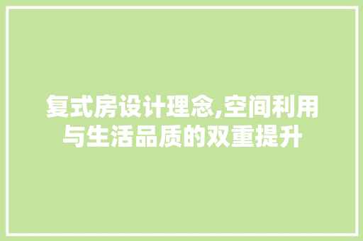 复式房设计理念,空间利用与生活品质的双重提升