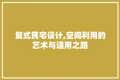 复式民宅设计,空间利用的艺术与适用之路