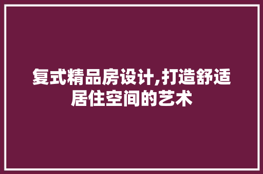 复式精品房设计,打造舒适居住空间的艺术 隔断设计