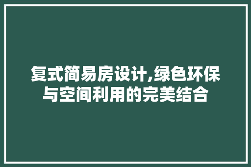 复式简易房设计,绿色环保与空间利用的完美结合 隔断设计 复式简易房设计,绿色环保与空间利用的完美结合 隔断设计